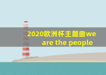 2020欧洲杯主题曲we are the people